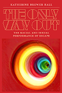 The Only Way Out: The Racial and Sexual Performance of Escape, by Katherine Brewer Ball ’01 