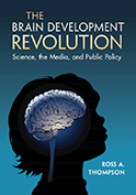 The Brain Development Revolution: Science, the Media, and Public Policy, by Ross Thompson ’76