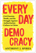 Everyday Democracy: Civil Society, Youth, and the Struggle Against Authoritarian Culture in China, by Anthony J. Everyday Democracy: Civil Society, Youth, and the Struggle Against Authoritarian Culture in China, by Anthony J. Spires ’92